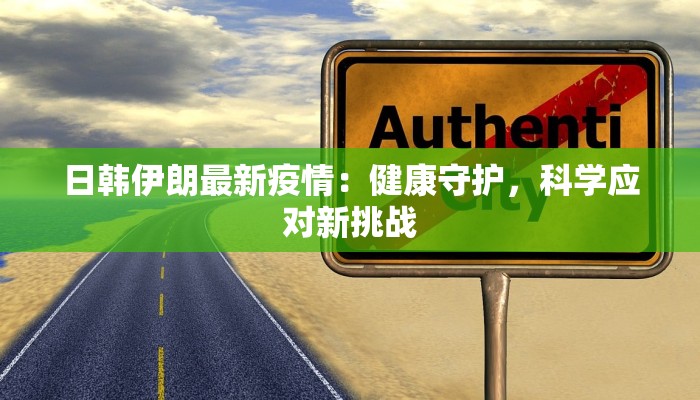 日韩伊朗最新疫情:健康守护,科学应对新挑战 日韩伊朗最新疫情:健康守护,科学应对新挑战