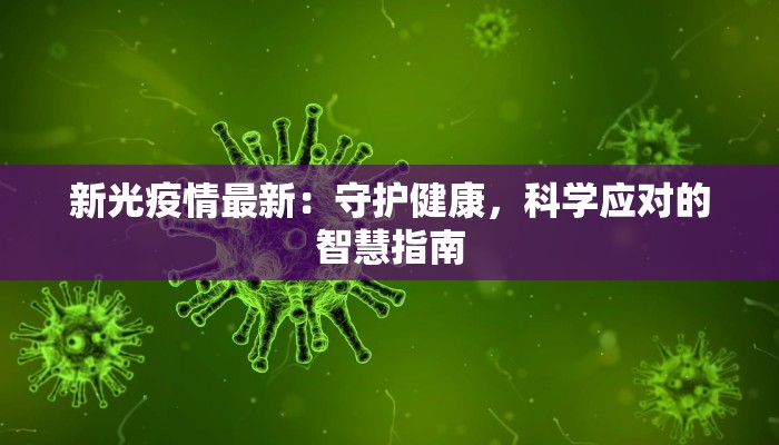 新光疫情最新:守护健康,科学应对的智慧指南 新光疫情最新:守护健康,科学应对的智慧指南