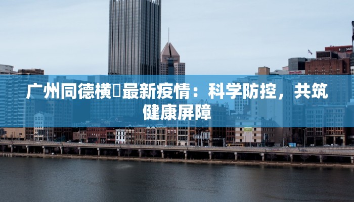 广州同德横滘最新疫情:科学防控,共筑健康屏障 广州同德横滘最新疫情:科学防控,共筑健康屏障