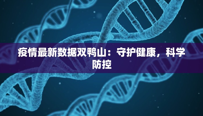 疫情最新数据双鸭山:守护健康,科学防控 疫情最新数据双鸭山:守护健康,科学防控