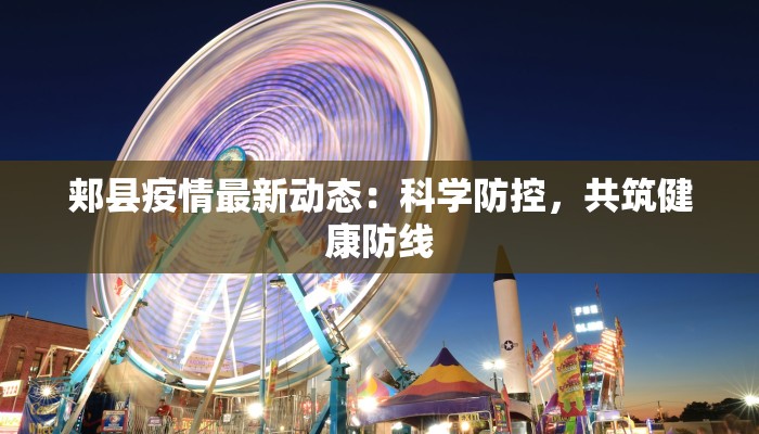 郏县疫情最新动态:科学防控,共筑健康防线 郏县疫情最新动态:科学防控,共筑健康防线
