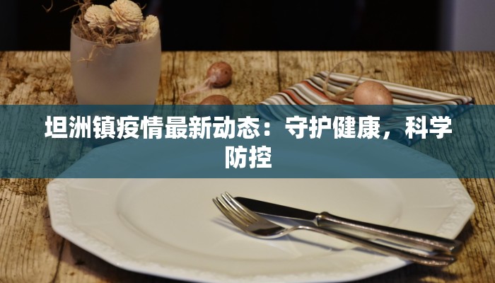 坦洲镇疫情最新动态:守护健康,科学防控 坦洲镇疫情最新动态:守护健康,科学防控