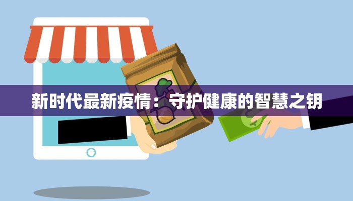 新时代最新疫情:守护健康的智慧之钥 新时代最新疫情:守护健康的智慧之钥