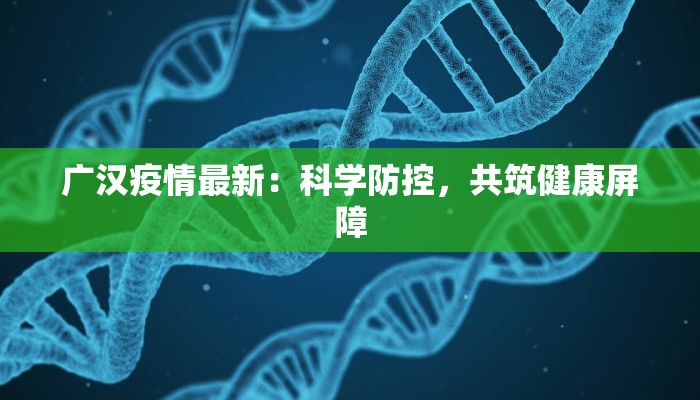 广汉疫情最新:科学防控,共筑健康屏障 广汉疫情最新:科学防控,共筑健康屏障