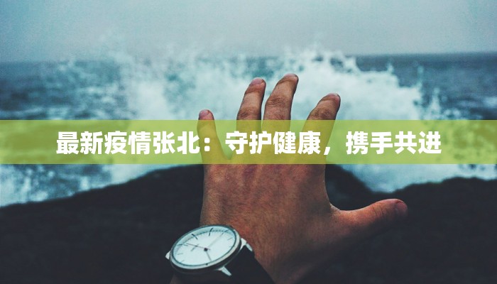 最新疫情张北:守护健康,携手共进 最新疫情张北:守护健康,携手共进