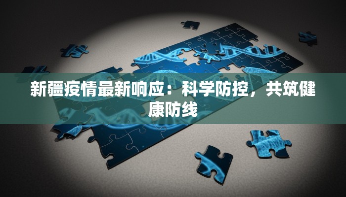 新疆疫情最新响应:科学防控,共筑健康防线 新疆疫情最新响应:科学防控,共筑健康防线