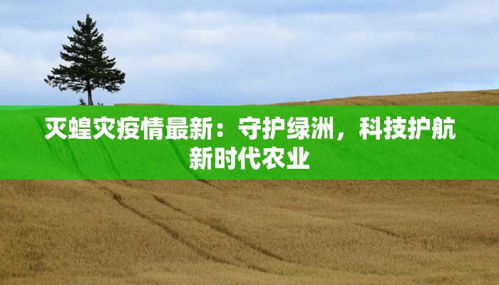 灭蝗灾疫情最新:守护绿洲,科技护航新时代农业 灭蝗灾疫情最新:守护绿洲,科技护航新时代农业