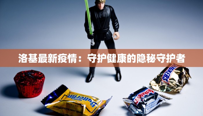 洛基最新疫情:守护健康的隐秘守护者 洛基最新疫情:守护健康的隐秘守护者