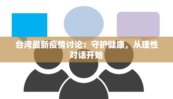 台湾最新疫情讨论:守护健康,从理性对话开始 台湾最新疫情讨论:守护健康,从理性对话开始