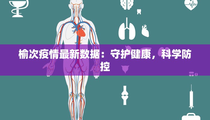 榆次疫情最新数据:守护健康,科学防控 榆次疫情最新数据:守护健康,科学防控