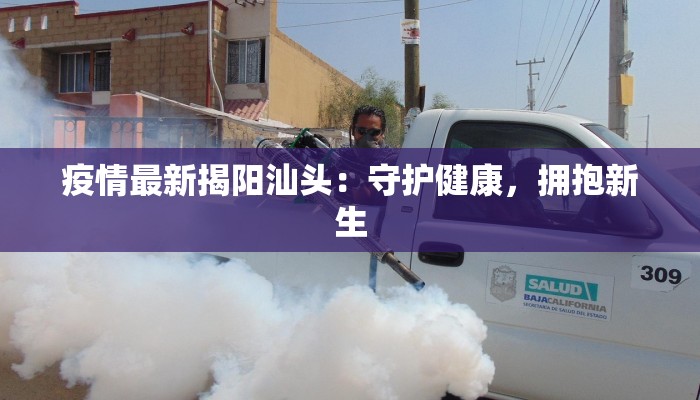 疫情最新揭阳汕头：守护健康，拥抱新生