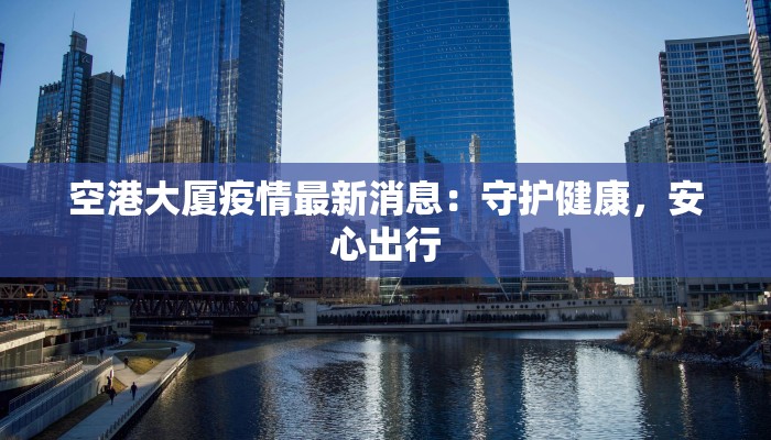 即墨疫情最新今天:守护健康,科学防控,共筑安全防线 即墨疫情最新今天:守护健康,科学防控,共筑安全防线