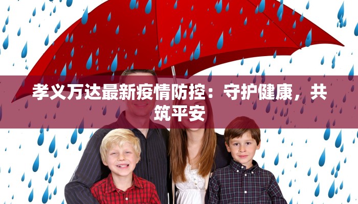 孝义万达最新疫情防控:守护健康,共筑平安 孝义万达最新疫情防控:守护健康,共筑平安