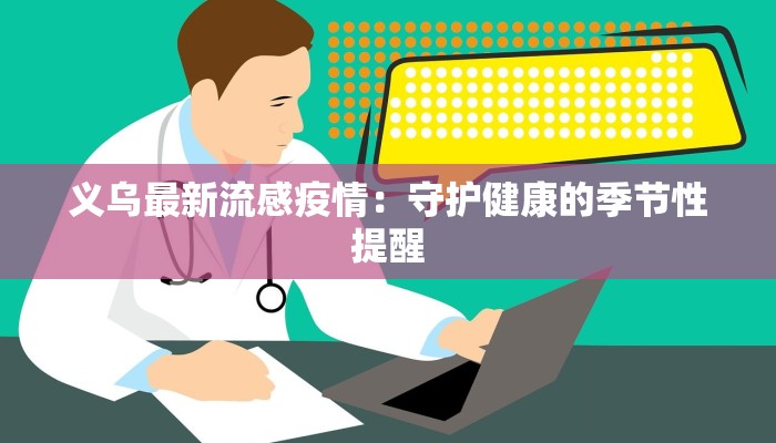 义乌最新流感疫情:守护健康的季节性提醒 义乌最新流感疫情:守护健康的季节性提醒