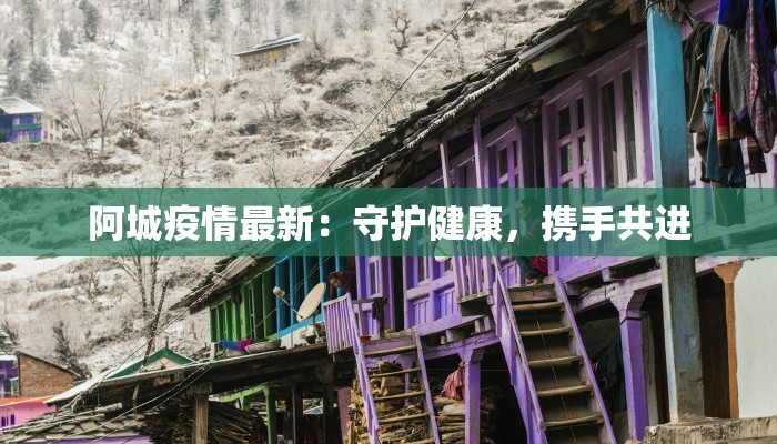 阿城疫情最新：守护健康，携手共进