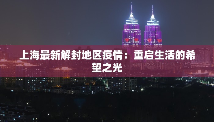 上海最新解封地区疫情:重启生活的希望之光 上海最新解封地区疫情:重启生活的希望之光