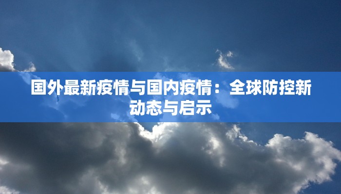 国外最新疫情与国内疫情:全球防控新动态与启示 国外最新疫情与国内疫情:全球防控新动态与启示