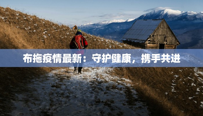 布拖疫情最新:守护健康,携手共进 布拖疫情最新:守护健康,携手共进
