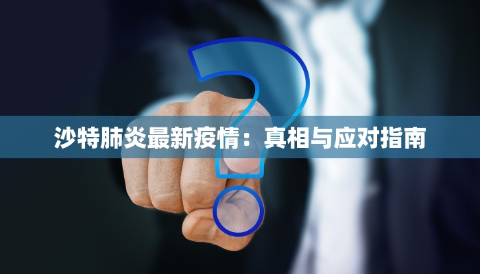 沙特肺炎最新疫情:真相与应对指南 沙特肺炎最新疫情:真相与应对指南