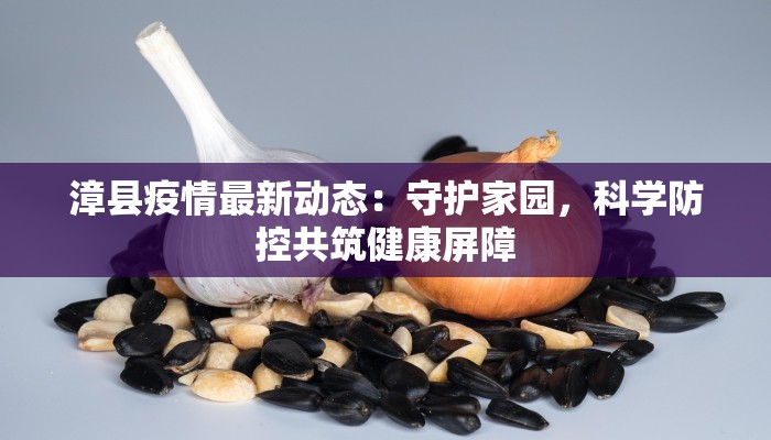 漳县疫情最新动态:守护家园,科学防控共筑健康屏障 漳县疫情最新动态:守护家园,科学防控共筑健康屏障