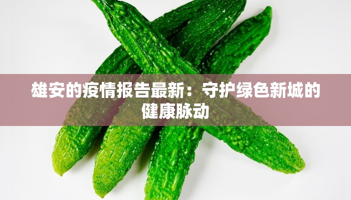 雄安的疫情报告最新:守护绿色新城的健康脉动 雄安的疫情报告最新:守护绿色新城的健康脉动