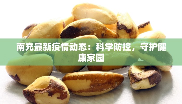 南充最新疫情动态:科学防控,守护健康家园 南充最新疫情动态:科学防控,守护健康家园