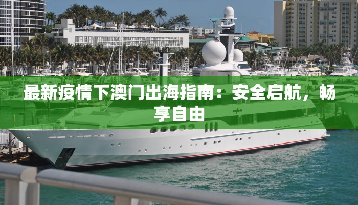 最新疫情下澳门出海指南:安全启航,畅享自由 最新疫情下澳门出海指南:安全启航,畅享自由