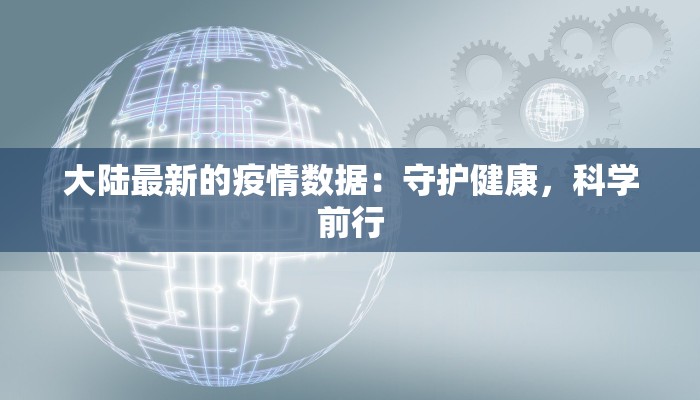 大陆最新的疫情数据:守护健康,科学前行 大陆最新的疫情数据:守护健康,科学前行