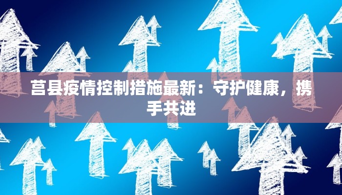 莒县疫情控制措施最新:守护健康,携手共进 莒县疫情控制措施最新:守护健康,携手共进