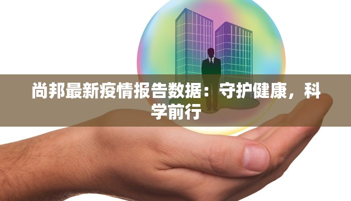 尚邦最新疫情报告数据:守护健康,科学前行 尚邦最新疫情报告数据:守护健康,科学前行