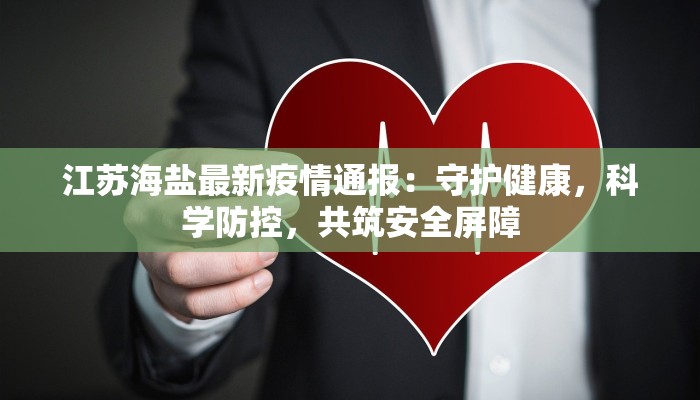 江苏海盐最新疫情通报:守护健康,科学防控,共筑安全屏障 江苏海盐最新疫情通报:守护健康,科学防控,共筑安全屏障