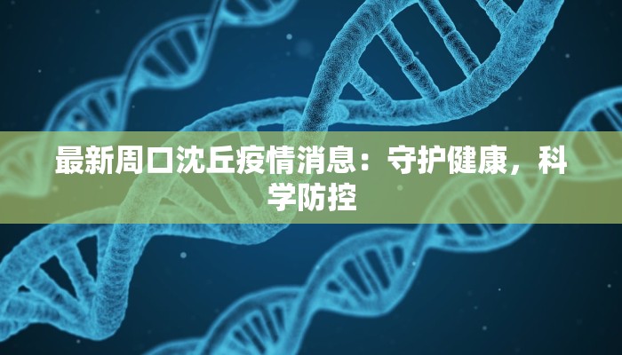 最新周口沈丘疫情消息:守护健康,科学防控 最新周口沈丘疫情消息:守护健康,科学防控
