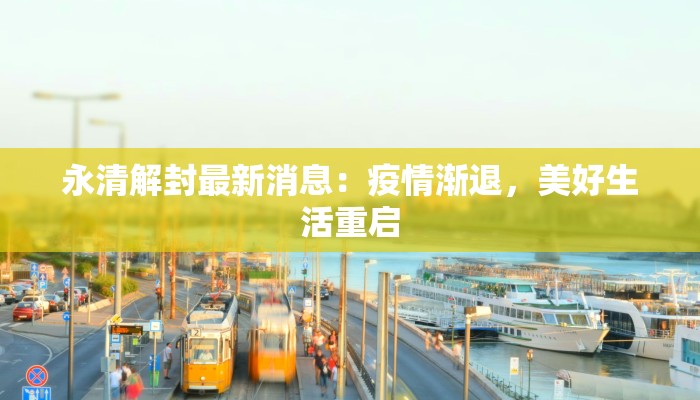 永清解封最新消息:疫情渐退,美好生活重启 永清解封最新消息:疫情渐退,美好生活重启