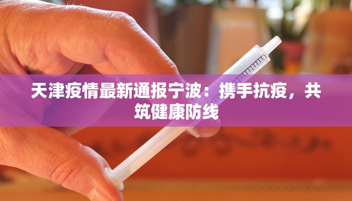 天津疫情最新通报宁波:携手抗疫,共筑健康防线 天津疫情最新通报宁波:携手抗疫,共筑健康防线