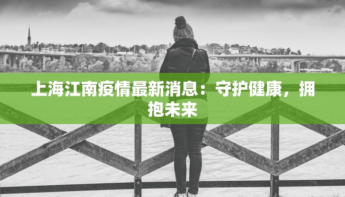 上海江南疫情最新消息:守护健康,拥抱未来 上海江南疫情最新消息:守护健康,拥抱未来