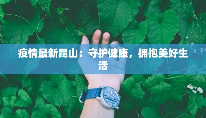 疫情最新昆山:守护健康,拥抱美好生活 疫情最新昆山:守护健康,拥抱美好生活