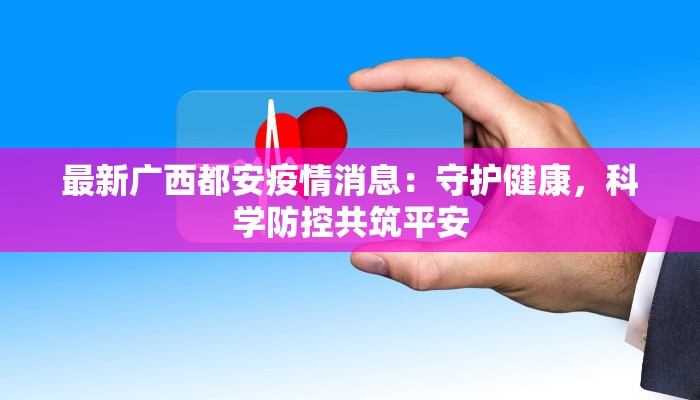 最新广西都安疫情消息:守护健康,科学防控共筑平安 最新广西都安疫情消息:守护健康,科学防控共筑平安