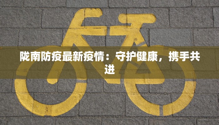 陇南防疫最新疫情:守护健康,携手共进 陇南防疫最新疫情:守护健康,携手共进