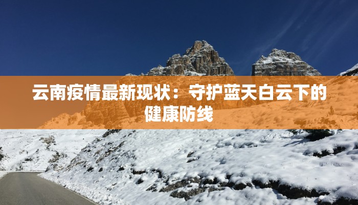 云南疫情最新现状：守护蓝天白云下的健康防线