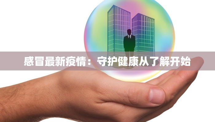 感冒最新疫情:守护健康从了解开始 感冒最新疫情:守护健康从了解开始
