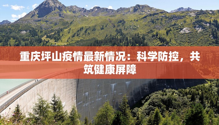 重庆坪山疫情最新情况:科学防控,共筑健康屏障 重庆坪山疫情最新情况:科学防控,共筑健康屏障