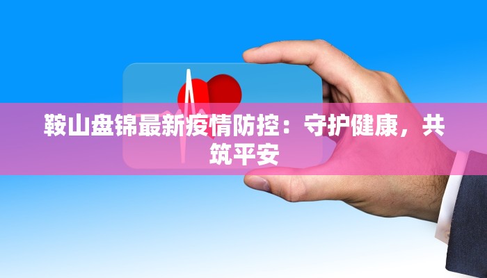 鞍山盘锦最新疫情防控:守护健康,共筑平安 鞍山盘锦最新疫情防控:守护健康,共筑平安