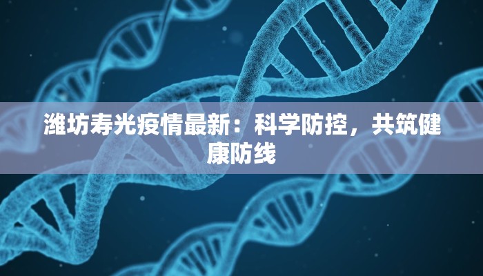 潍坊寿光疫情最新:科学防控,共筑健康防线 潍坊寿光疫情最新:科学防控,共筑健康防线