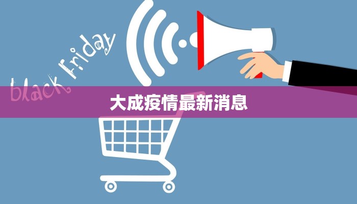 大成疫情最新消息 大成疫情最新消息