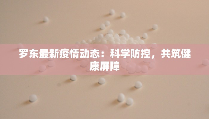 罗东最新疫情动态:科学防控,共筑健康屏障 罗东最新疫情动态:科学防控,共筑健康屏障