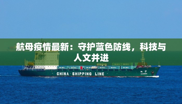 航母疫情最新:守护蓝色防线,科技与人文并进 航母疫情最新:守护蓝色防线,科技与人文并进