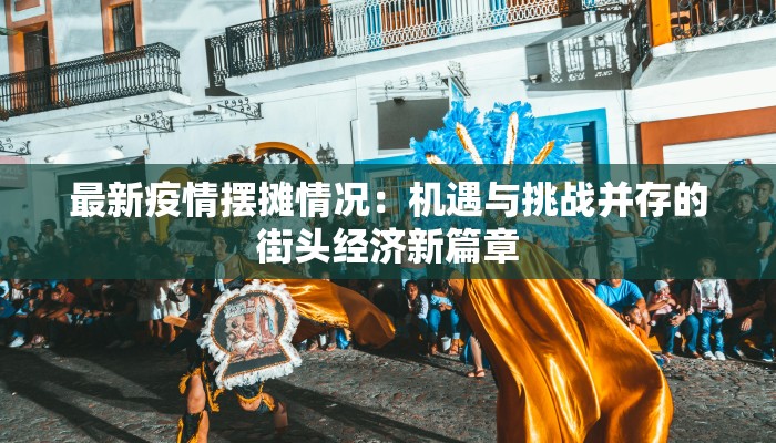 最新疫情摆摊情况:机遇与挑战并存的街头经济新篇章 最新疫情摆摊情况:机遇与挑战并存的街头经济新篇章