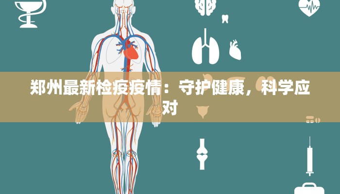郑州最新检疫疫情:守护健康,科学应对 郑州最新检疫疫情:守护健康,科学应对