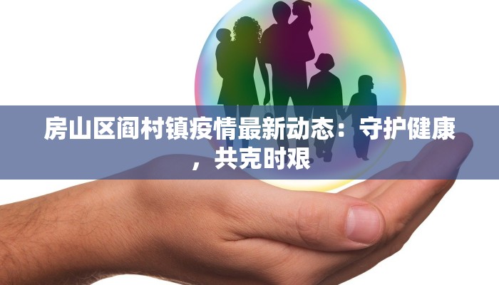 房山区阎村镇疫情最新动态:守护健康,共克时艰 房山区阎村镇疫情最新动态:守护健康,共克时艰
