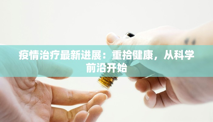 疫情治疗最新进展:重拾健康,从科学前沿开始 疫情治疗最新进展:重拾健康,从科学前沿开始